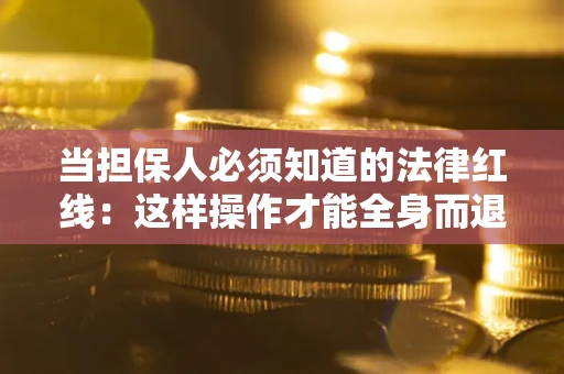 武汉当担保人必须知道的法律红线：这样操作才能全身而退