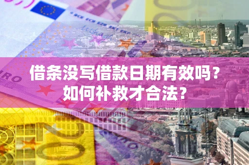 武汉借条没写借款日期有效吗？如何补救才合法？