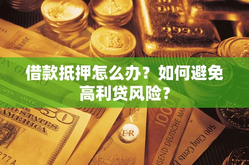 武汉借款抵押怎么办？如何避免高利贷风险？