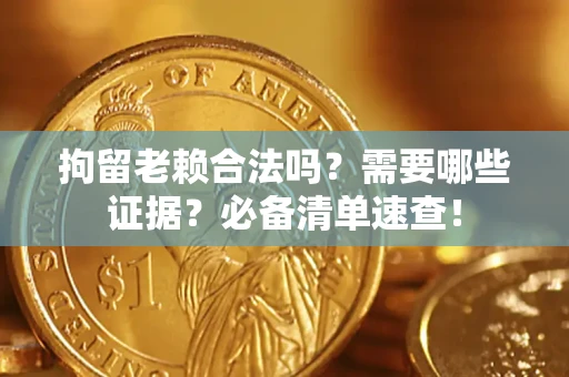 武汉拘留老赖合法吗？需要哪些证据？必备清单速查！