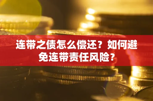 武汉连带之债怎么偿还？如何避免连带责任风险？